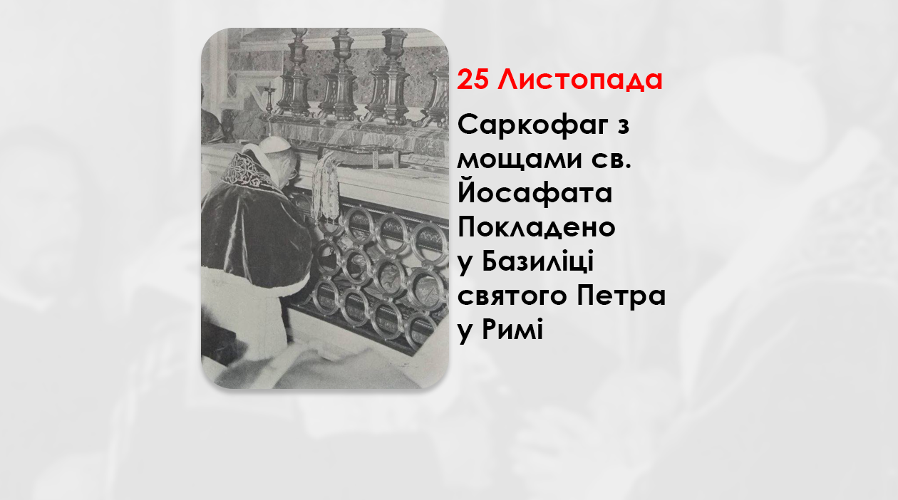 25 ЛИСТОПАДА 1963 РОКУ БОЖОГО, САРКОФАГ З МОЩАМИ СВ. ЙОСАФАТА ПОКЛАДЕНО У БАЗИЛІЦІ СВЯТОГО ПЕТРА У РИМІ – (61 РІК ТОМУ).