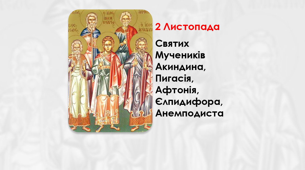 2 ЛИСТОПАДА – СВЯТИХ МУЧЕНИКІВ АКИНДИНА, ПИГАСІЯ, АФТОНІЯ, ЄЛПИДИФОРА, АНЕМПОДИСТА.