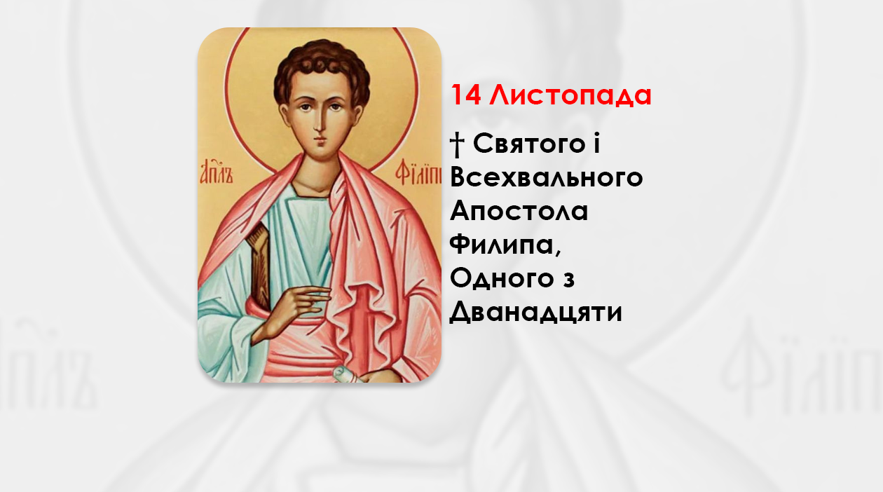 14 ЛИСТОПАДА – † СВЯТОГО І ВСЕХВАЛЬНОГО АПОСТОЛА ФИЛИПА, ОДНОГО З ДВАНАДЦЯТИ.