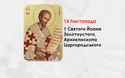 13 ЛИСТОПАДА – † СВЯТОГО ЙОАНА ЗОЛОТОУСТОГО, АРХИЄПИСКОПА ЦАРГОРОДСЬКОГО.