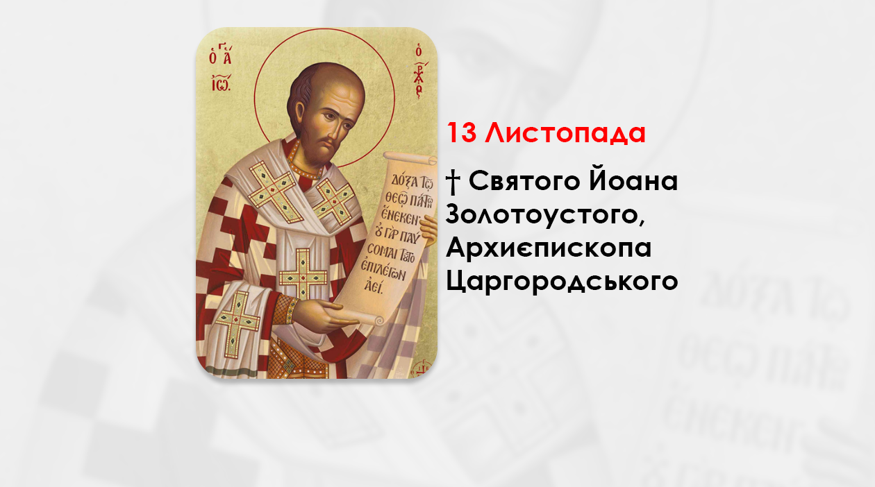 13 ЛИСТОПАДА – † СВЯТОГО ЙОАНА ЗОЛОТОУСТОГО, АРХИЄПИСКОПА ЦАРГОРОДСЬКОГО.