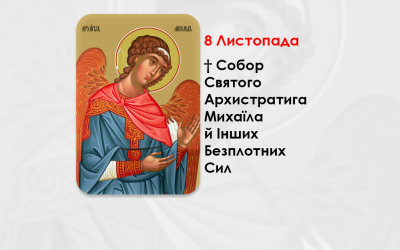 8 ЛИСТОПАДА – † СОБОР СВЯТОГО АРХИСТРАТИГА МИХАЇЛА Й ІНШИХ БЕЗПЛОТНИХ СИЛ.