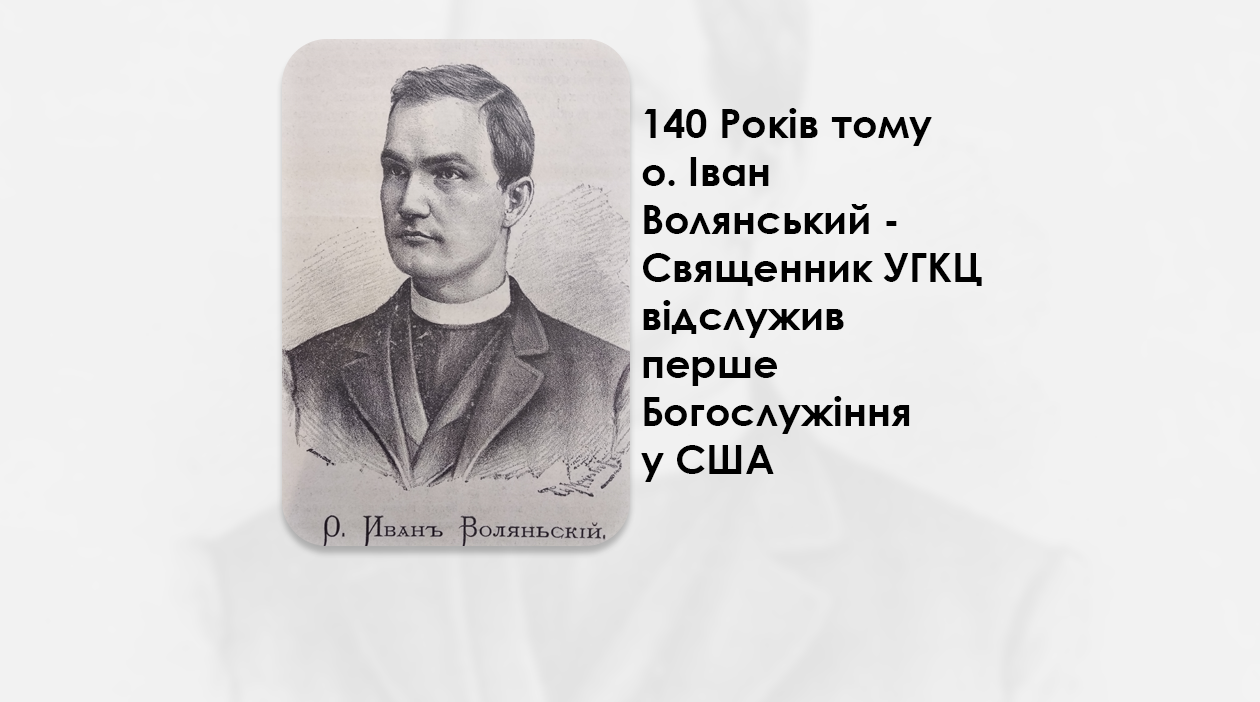 ЦЬОГО ДНЯ 140 РОКІВ ТОМУ О. ІВАН ВОЛЯНСЬКИЙ – СВЯЩЕННИК УГКЦ ВІДСЛУЖИВ ПЕРШЕ БОГОСЛУЖІННЯ У США.