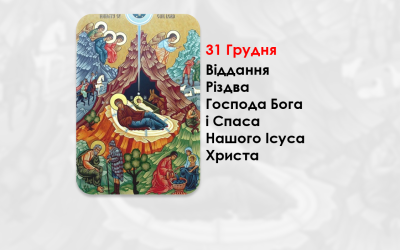 31 ГРУДНЯ – ВІДДАННЯ РІЗДВА ГОСПОДА БОГА І СПАСА НАШОГО ІСУСА ХРИСТА.