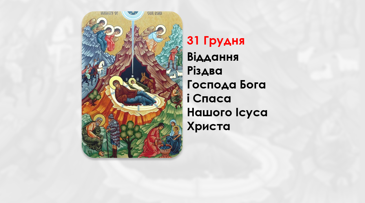 31 ГРУДНЯ – ВІДДАННЯ РІЗДВА ГОСПОДА БОГА І СПАСА НАШОГО ІСУСА ХРИСТА.