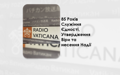 85 РОКІВ СЛУЖІННЯ ЄДНОСТІ, УТВЕРДЖЕННЯ ВІРИ ТА НЕСЕННЯ НАДІЇ.