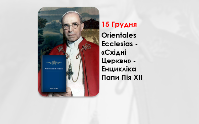 ORIENTALES ECCLESIAS – «СХІДНІ ЦЕРКВИ» – ЕНЦИКЛІКА ПАПИ ПІЯ XII – 72 РОКІВ ВІД ПРОГОЛОШЕННЯ.