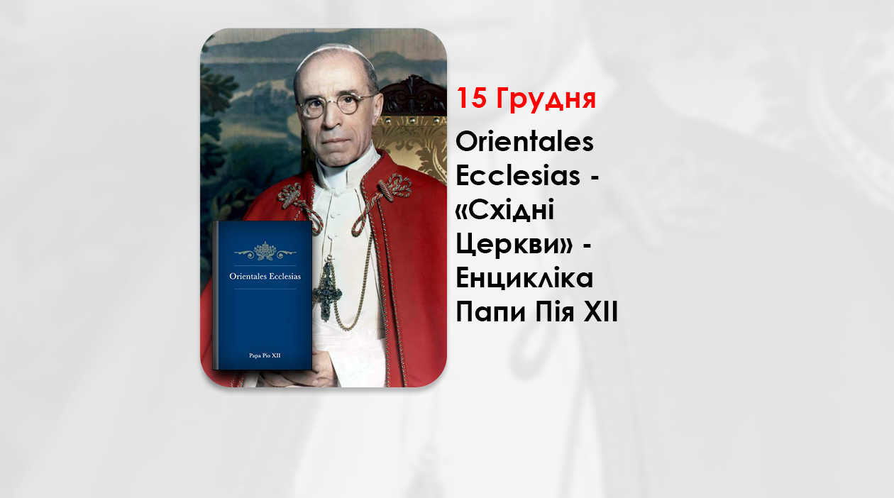 ORIENTALES ECCLESIAS – «СХІДНІ ЦЕРКВИ» – ЕНЦИКЛІКА ПАПИ ПІЯ XII – 72 РОКІВ ВІД ПРОГОЛОШЕННЯ.