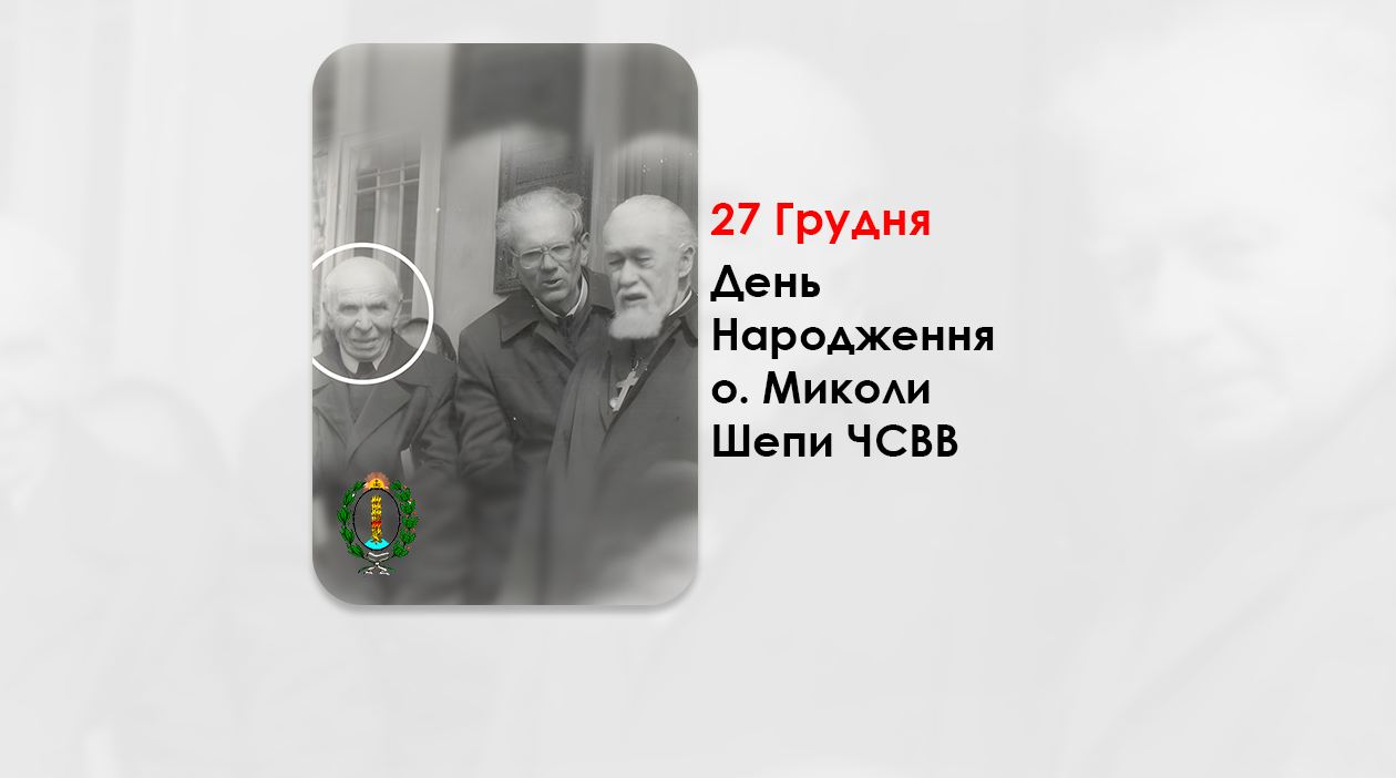 ДЕНЬ НАРОДЖЕННЯ О. МИКОЛИ ШЕПИ ЧСВВ, СВЯЩЕНИК УГКЦ, ДУШПАСТИР КАТАКОМБНОЇ УГКЦ – (110 РОКІВ ТОМУ).