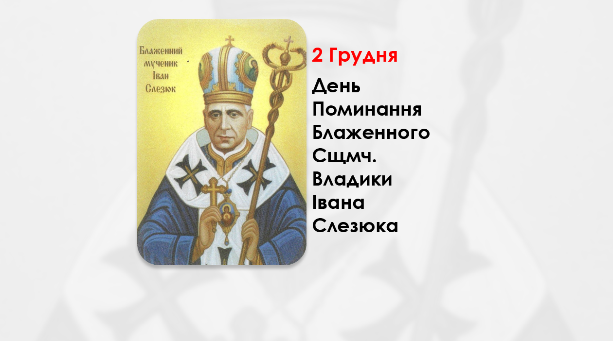 ДЕНЬ ПОМИНАННЯ БЛАЖЕННОГО СВЯЩЕННОМУЧЕНИКА ВЛАДИКИ ІВАНА СЛЕЗЮКА – ПІДПІЛЬНИЙ ЄПИСКОП ІВАНО-ФРАНКІВСЬКИЙ – (51 РІК ТОМУ).