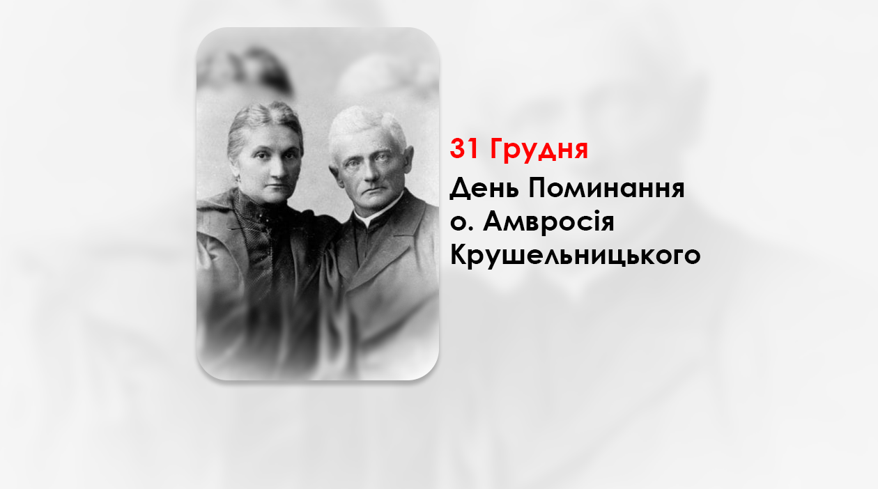 ДЕНЬ ПОМИНАННЯ О. АМВРОСІЯ КРУШЕЛЬНИЦЬКОГО – СВЯЩЕННИК УГКЦ, ХОРОВИЙ ДИРИГЕНТ, ГРОМАДСЬКИЙ ДІЯЧ, БАТЬКО ВСЕСВІТНЬО ВІДОМОЇ СПІВАЧКИ СОЛОМІЇ КРУШЕЛЬНИЦЬКОЇ – (122 РОКИ ТОМУ).