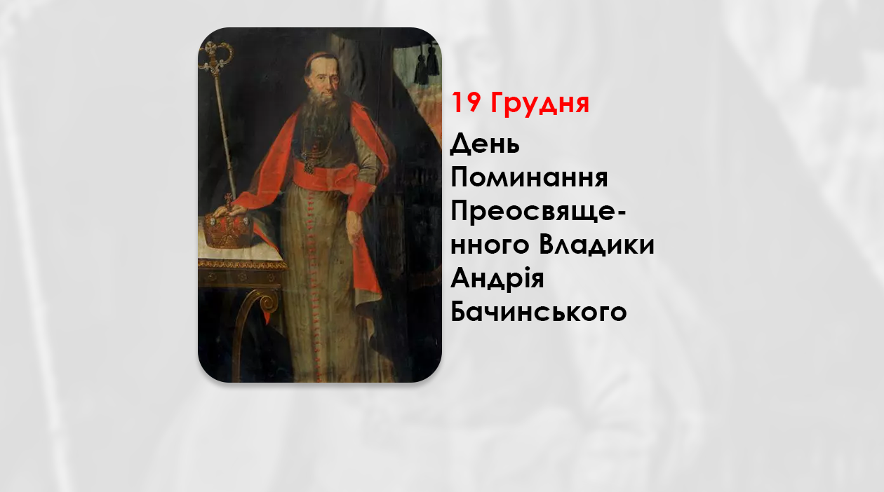 ДЕНЬ ПОМИНАННЯ ПРЕОСВЯЩЕННОГО ВЛАДИКИ АНДРІЯ БАЧИНСЬКОГО (1732 – 1809) – МУКАЧІВСЬКИЙ ЄПИСКОП ГРЕКО-КАТОЛИЦЬКОЇ ЄПАРХІЇ – 215 РОКІВ ТОМУ.