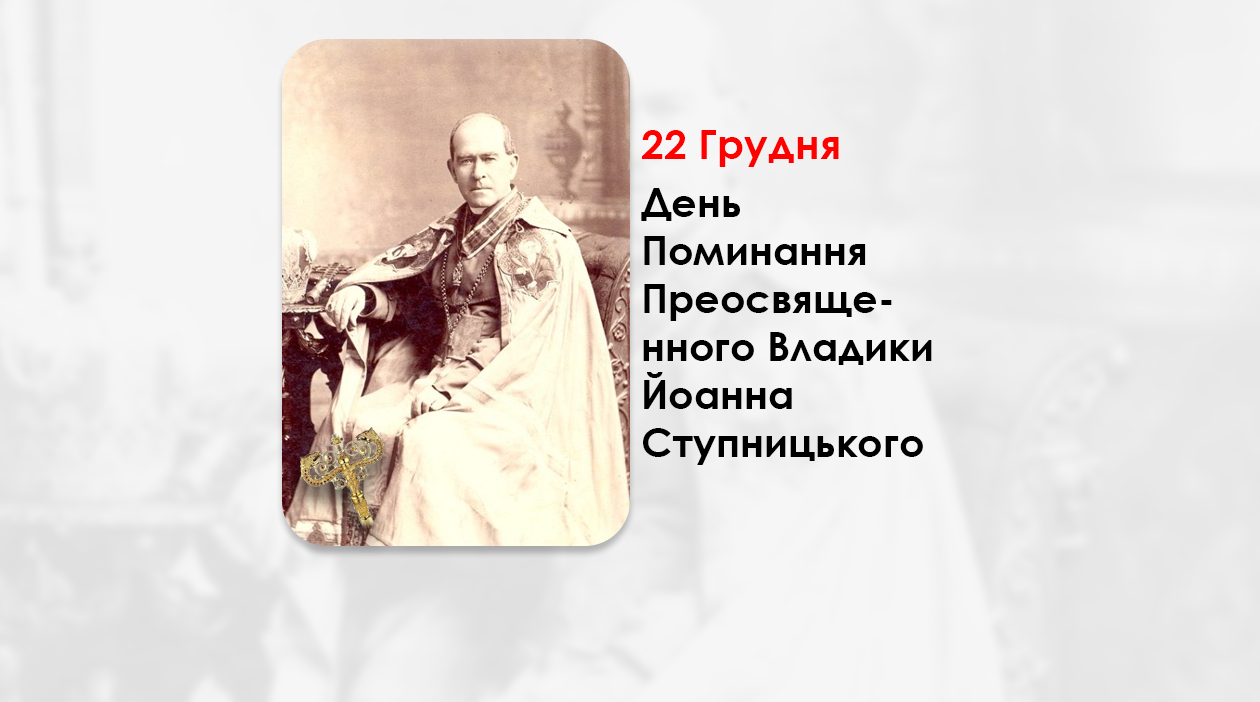 ДЕНЬ ПОМИНАННЯ ПРЕОСВЯЩЕННОГО ВЛАДИКИ ЙОАННА СТУПНИЦЬКОГО – ЄПИСКОП ПЕРЕМИСЬКО-САМБІРСЬКИЙ І СЯНОЦЬКИЙ – (134 РОКИ ТОМУ).