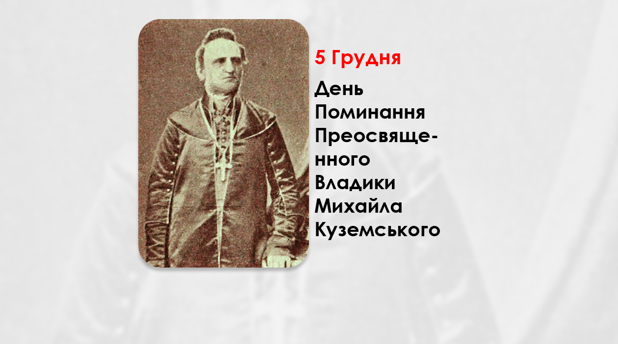 ДЕНЬ ПОМИНАННЯ ПРЕОСВЯЩЕННОГО ВЛАДИКИ МИХАЙЛА КУЗЕМСЬКОГО – ЄПИСКОП ХОЛМСЬКИЙ І БЕЛЗЬКИЙ – (145 РОКИ ТОМУ).