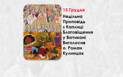 XXV НЕДІЛЯ ПО ЗІСЛАННІ СВЯТОГО ДУХА. СВВ. ПРАОТЦІВ. – НЕДІЛЬНА ПРОПОВІДЬ 15 ГРУДНЯ 2024 РОКУ, З КАПЛИЦІ БЛАГОВІЩЕННЯ У ВАТИКАНІ ВИГОЛОСИВ О. РОМАН КУЛИНЦАК.