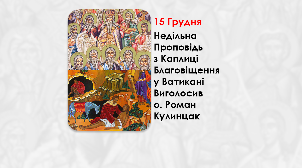 XXV НЕДІЛЯ ПО ЗІСЛАННІ СВЯТОГО ДУХА. СВВ. ПРАОТЦІВ. – НЕДІЛЬНА ПРОПОВІДЬ 15 ГРУДНЯ 2024 РОКУ, З КАПЛИЦІ БЛАГОВІЩЕННЯ У ВАТИКАНІ ВИГОЛОСИВ О. РОМАН КУЛИНЦАК.