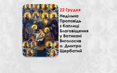 НЕДІЛЯ ПЕРЕД РІЗДВОМ ХРИСТОВИМ, СВЯТИХ ОТЦІВ, – НЕДІЛЬНА ПРОПОВІДЬ 22 ГРУДНЯ 2024 РОКУ, З КАПЛИЦІ БЛАГОВІЩЕННЯ У ВАТИКАНІ ВИГОЛОСИВ О. ДМИТРО ЩЕРБАТИЙ.