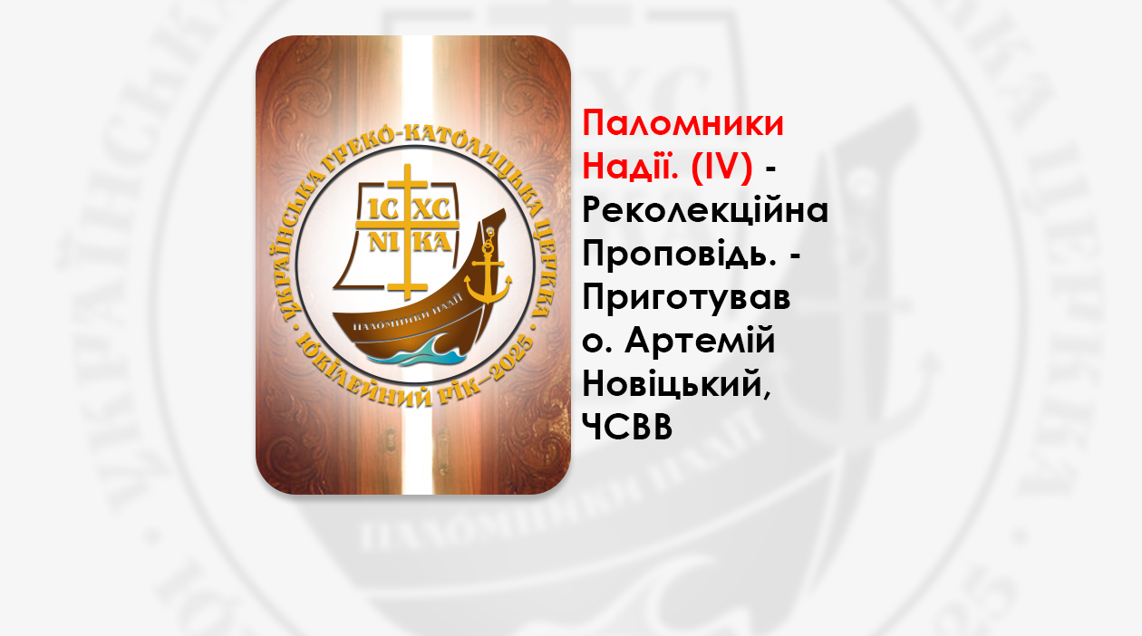 ПАЛОМНИКИ НАДІЇ. РЕКОЛЕКЦІЙНА ПРОПОВІДЬ. – ПРИГОТУВАВ О. АРТЕМІЙ НОВІЦЬКИЙ, ЧСВВ. (ІV)