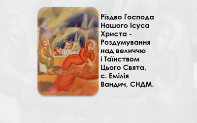 РІЗДВО ГОСПОДА НАШОГО ІСУСА ХРИСТА – РОЗДУМУВАННЯ НАД ВЕЛИЧЧЮ І ТАЇНСТВОМ ЦЬОГО СВЯТА, С. ЕМІЛІЯ ВАНДИЧ, СНДМ.