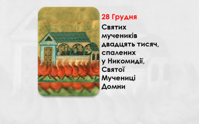 28 ГРУДНЯ – СВЯТИХ МУЧЕНИКІВ ДВАДЦЯТЬ ТИСЯЧ, СПАЛЕНИХ У НИКОМИДІЇ, СВЯТОЇ МУЧЕНИЦІ ДОМНИ.