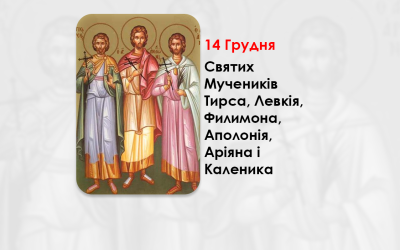 14 ГРУДНЯ – СВЯТИХ МУЧЕНИКІВ ТИРСА, ЛЕВКІЯ, ФИЛИМОНА, АПОЛОНІЯ, АРІЯНА І КАЛЕНИКА.