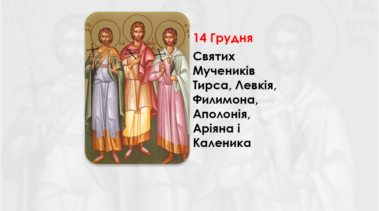 14 ГРУДНЯ – СВЯТИХ МУЧЕНИКІВ ТИРСА, ЛЕВКІЯ, ФИЛИМОНА, АПОЛОНІЯ, АРІЯНА І КАЛЕНИКА.