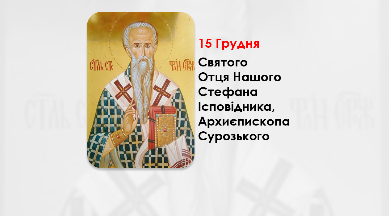 15 ГРУДНЯ – СВЯТОГО ОТЦЯ НАШОГО СТЕФАНА ІСПОВІДНИКА, АРХИЄПИСКОПА СУРОЗЬКОГО.