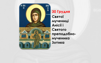 30 ГРУДНЯ – СВЯТОЇ МУЧЕНИЦІ АНІСІЇ I СВЯТОГО ПРЕПОДОБНОМУЧЕНИКА ЗОТИКА.