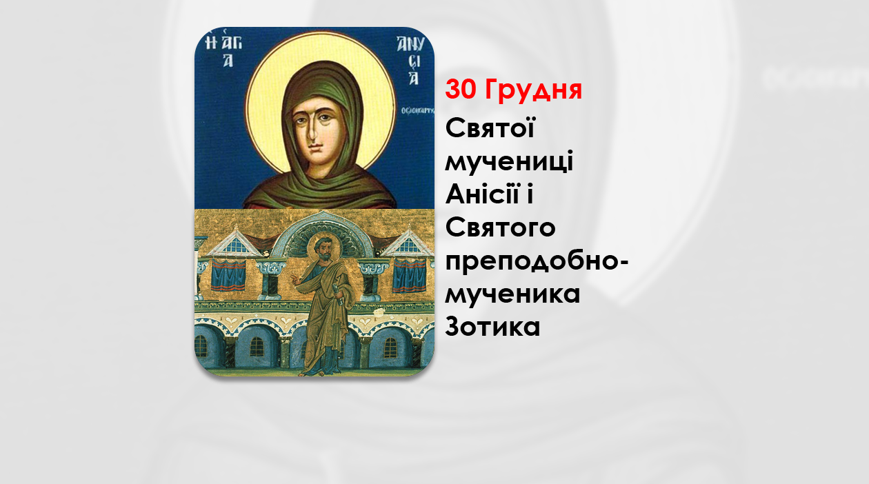 30 ГРУДНЯ – СВЯТОЇ МУЧЕНИЦІ АНІСІЇ I СВЯТОГО ПРЕПОДОБНОМУЧЕНИКА ЗОТИКА.