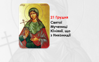 21 ГРУДНЯ – СУБОТА ПЕРЕД РІЗДВОМ ХРИСТОВИМ. СВЯТОЇ МУЧЕНИЦІ ЮЛІЯНІЇ, ЩО З НИКОМИДІЇ.