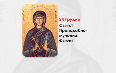 24 ГРУДНЯ – СВЯТОЇ ПРЕПОДОБНОМУЧЕНИЦІ ЄВГЕНІЇ.