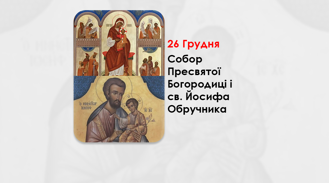 26 ГРУДНЯ – СОБОР ПРЕСВЯТОЇ БОГОРОДИЦІ І СВ. ЙОСИФА ОБРУЧНИКА – Устань, візьми дитятко і його матір, і втікай у Єгипет (Мт. 2, 13-23.)