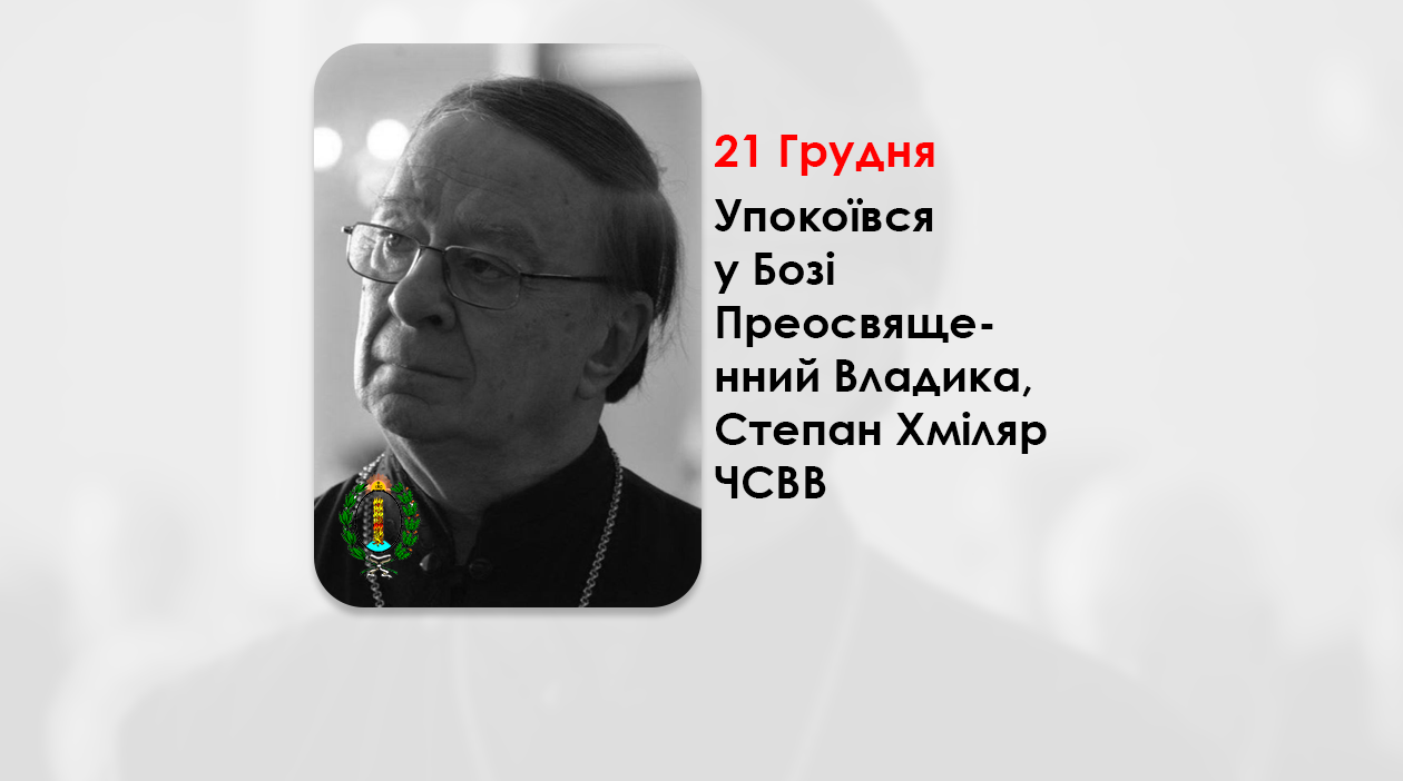 УПОКОЇВСЯ У БОЗІ ПРЕОСВЯЩЕННИЙ ВЛАДИКА, СТЕПАН ХМІЛЯР ЧСВВ – ЄПИСКОП-ЕМЕРИТ – ЄПАРХ ТОРОНТСЬКИЙ.