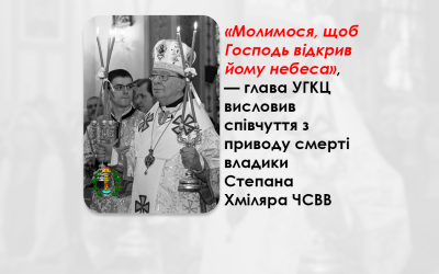 «МОЛИМОСЯ, ЩОБ ГОСПОДЬ ВІДКРИВ ЙОМУ НЕБЕСА», — ГЛАВА УГКЦ ВИСЛОВИВ СПІВЧУТТЯ З ПРИВОДУ СМЕРТІ ВЛАДИКИ СТЕПАНА ХМІЛЯРА ЧСВВ.