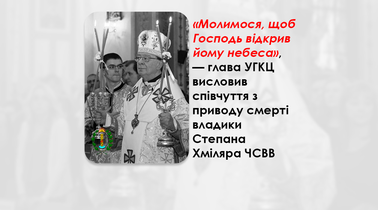 «МОЛИМОСЯ, ЩОБ ГОСПОДЬ ВІДКРИВ ЙОМУ НЕБЕСА», — ГЛАВА УГКЦ ВИСЛОВИВ СПІВЧУТТЯ З ПРИВОДУ СМЕРТІ ВЛАДИКИ СТЕПАНА ХМІЛЯРА ЧСВВ.