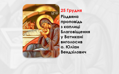 РІЗДВЯНА ПРОПОВІДЬ 25 ГРУДНЯ 2024 РОКУ З КАПЛИЦІ БЛАГОВІЩЕННЯ У ВАТИКАНІ ВИГОЛОСИВ О. ЮЛІАН ВЕНДЗІЛОВИЧ.