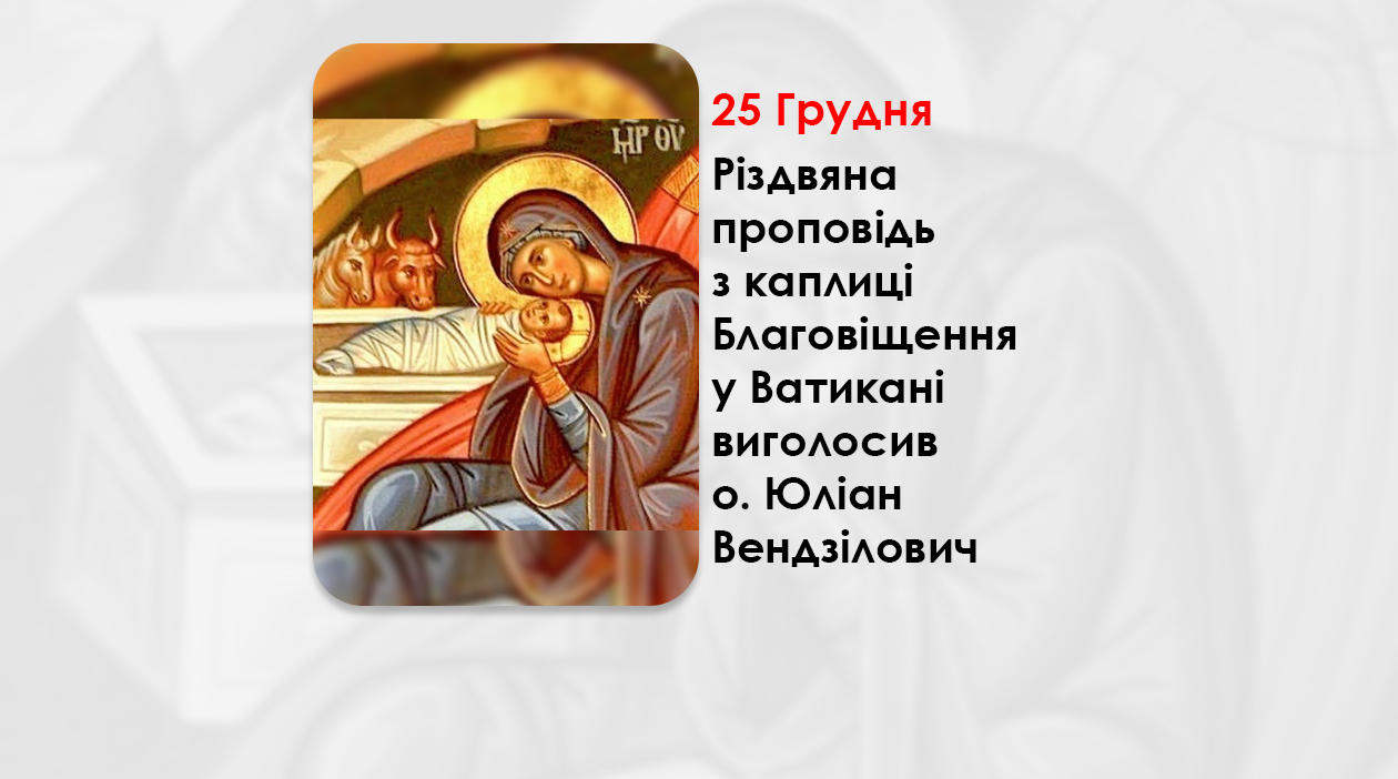 РІЗДВЯНА ПРОПОВІДЬ 25 ГРУДНЯ 2024 РОКУ З КАПЛИЦІ БЛАГОВІЩЕННЯ У ВАТИКАНІ ВИГОЛОСИВ О. ЮЛІАН ВЕНДЗІЛОВИЧ.