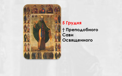 5 ГРУДНЯ – † ПРЕПОДОБНОГО САВИ ОСВЯЩЕННОГО.