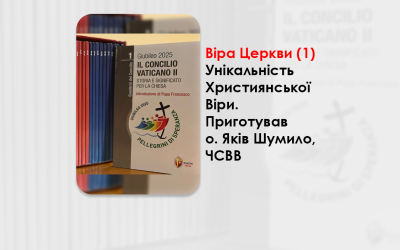 ВІРА ЦЕРКВИ (1). УНІКАЛЬНІСТЬ ХРИСТИЯНСЬКОЇ ВІРИ. – ПРИГОТУВАВ О. ЯКІВ ШУМИЛО, ЧСВВ.