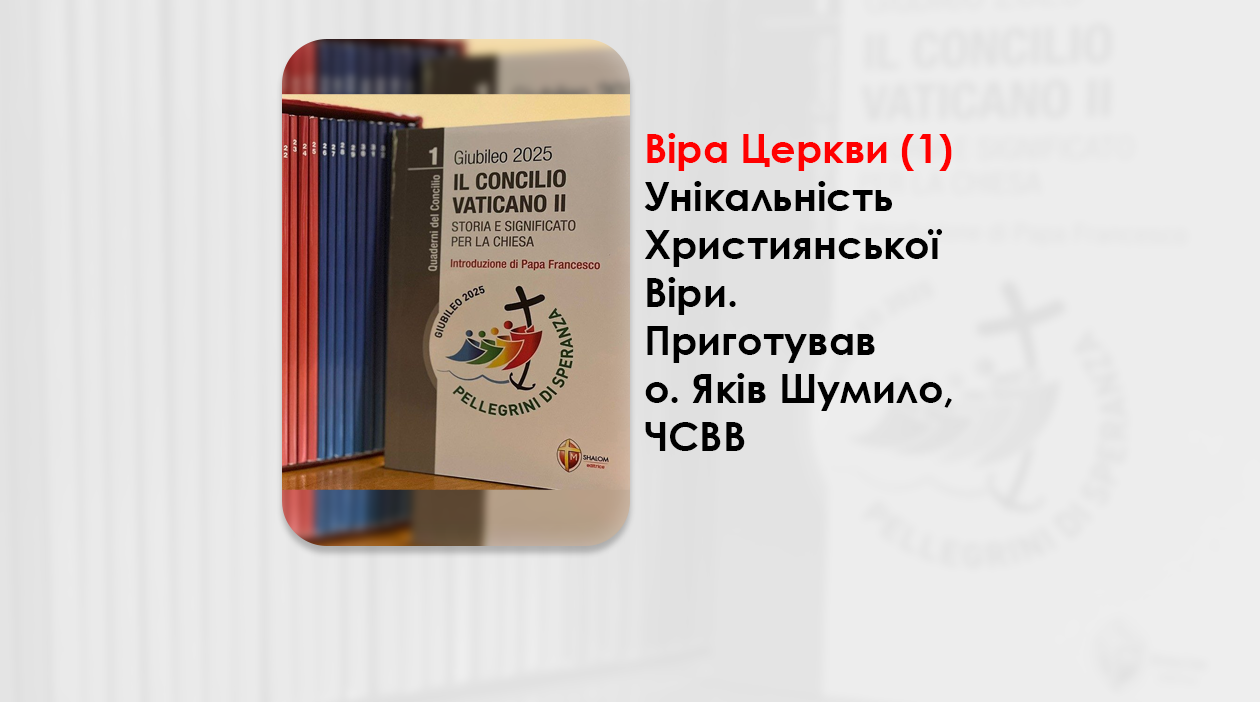 ВІРА ЦЕРКВИ (1). УНІКАЛЬНІСТЬ ХРИСТИЯНСЬКОЇ ВІРИ. – ПРИГОТУВАВ О. ЯКІВ ШУМИЛО, ЧСВВ.