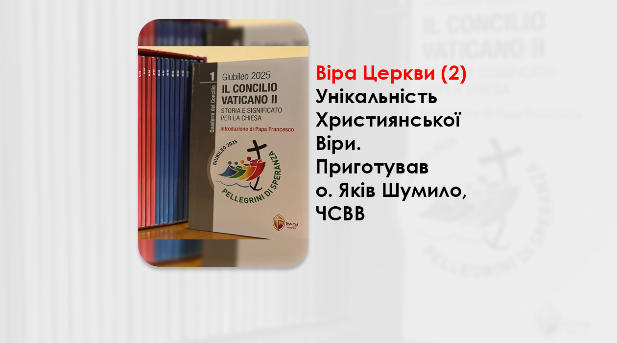 ВІРА ЦЕРКВИ (2). УНІКАЛЬНІСТЬ ХРИСТИЯНСЬКОЇ ВІРИ. – ПРИГОТУВАВ О. ЯКІВ ШУМИЛО, ЧСВВ.