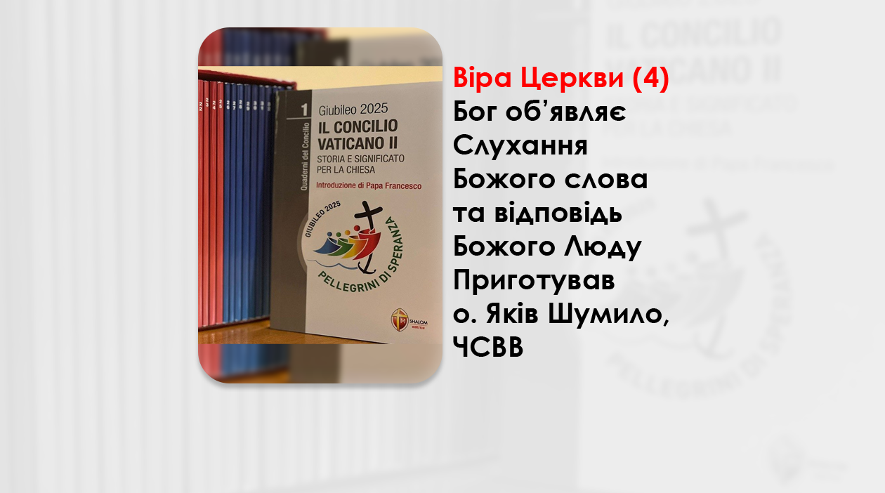 ВІРА ЦЕРКВИ (4). СЛУХАННЯ БОЖОГО СЛОВА ТА ВІДПОВІДЬ БОЖОГО ЛЮДУ. – ПРИГОТУВАВ О. ЯКІВ ШУМИЛО, ЧСВВ.