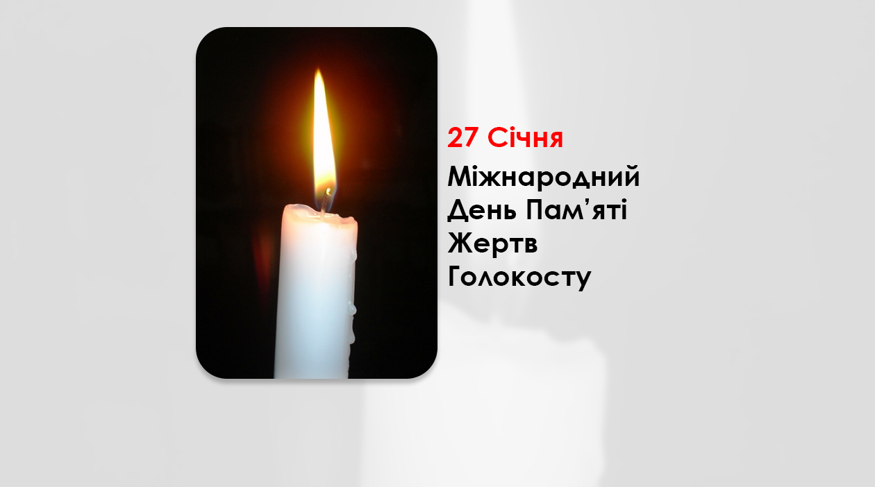 27 СІЧНЯ — МІЖНАРОДНИЙ ДЕНЬ ПАМ’ЯТІ ЖЕРТВ ГОЛОКОСТУ.