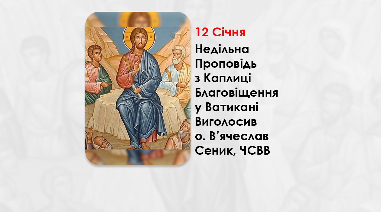 НЕДІЛЯ ПО БОГОЯВЛЕННІ – НЕДІЛЬНА ПРОПОВІДЬ 12 СІЧНЯ 2025, З КАПЛИЦІ БЛАГОВІЩЕННЯ У ВАТИКАНІ ВИГОЛОСИВ О. ВʼЯЧЕСЛАВ СЕНИК, ЧСВВ.