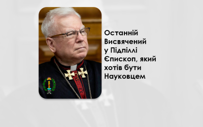 ОСТАННІЙ ВИСВЯЧЕНИЙ У ПІДПІЛЛІ ЄПИСКОП, ЯКИЙ ХОТІВ БУТИ НАУКОВЦЕМ.