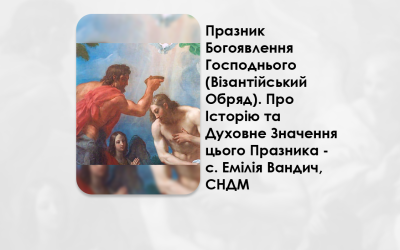 ПРАЗНИК БОГОЯВЛЕННЯ ГОСПОДНЬОГО (ВІЗАНТІЙСЬКИЙ ОБРЯД). – ПРО ІСТОРІЮ ТА ДУХОВНЕ ЗНАЧЕННЯ ЦЬОГО ПРАЗНИКА – С. ЕМІЛІЯ ВАНДИЧ, СНДМ.