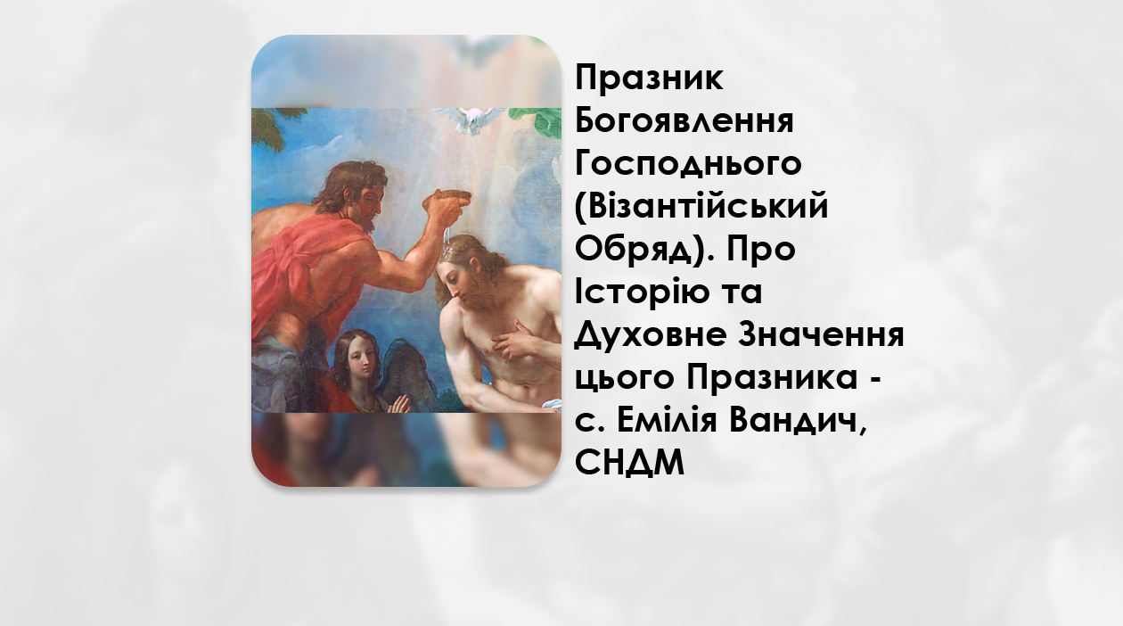 ПРАЗНИК БОГОЯВЛЕННЯ ГОСПОДНЬОГО (ВІЗАНТІЙСЬКИЙ ОБРЯД). – ПРО ІСТОРІЮ ТА ДУХОВНЕ ЗНАЧЕННЯ ЦЬОГО ПРАЗНИКА – С. ЕМІЛІЯ ВАНДИЧ, СНДМ.