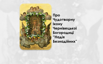 ПРО ЧУДОТВОРНУ ІКОНУ ЧЕРНІВЕЦЬКОЇ БОГОРОДИЦЇ “НАДІЯ БЕЗНАДІЙНИХ”