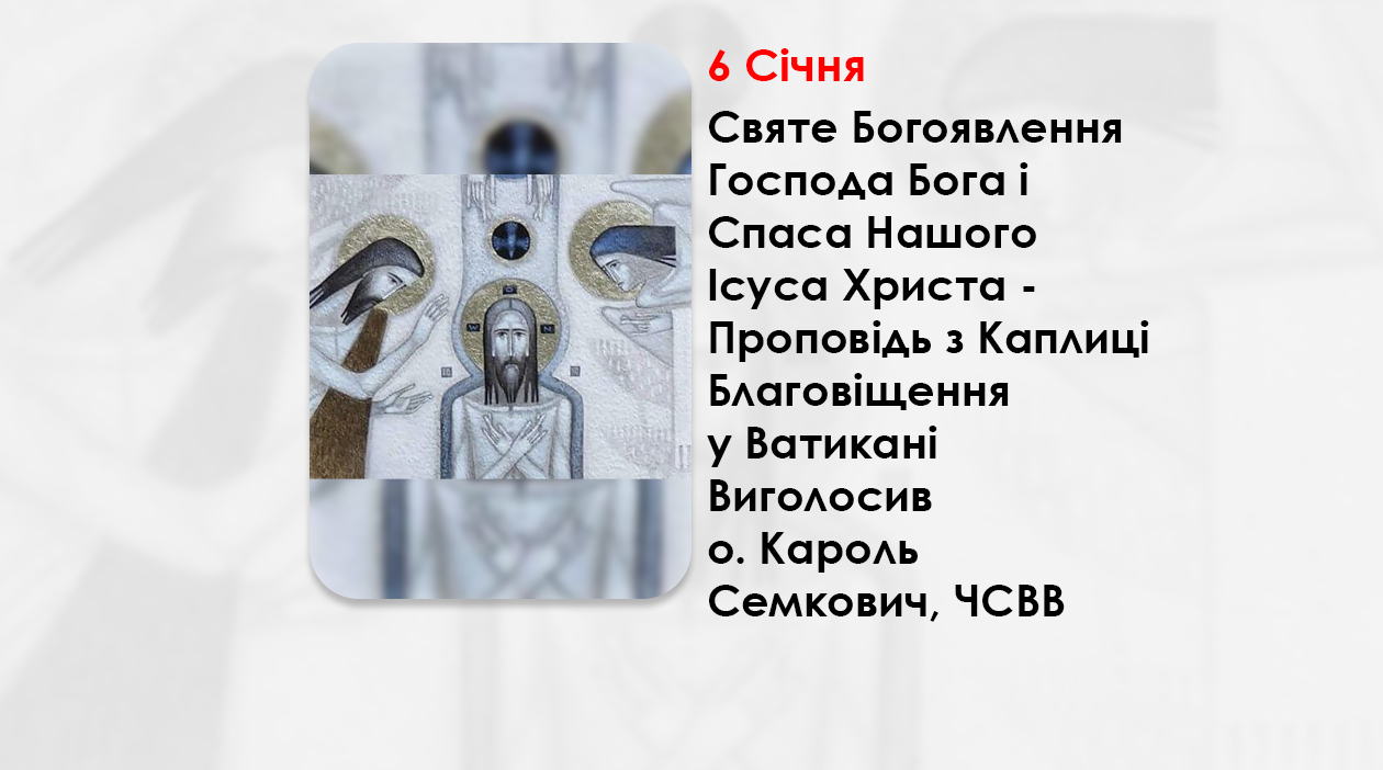 СВЯТЕ БОГОЯВЛЕННЯ ГОСПОДА БОГА І СПАСА НАШОГО ІСУСА ХРИСТА – ПРОПОВІДЬ 6 СІЧНЯ 2025, З КАПЛИЦІ БЛАГОВІЩЕННЯ У ВАТИКАНІ ВИГОЛОСИВ О. КАРОЛЬ СЕМКОВИЧ, ЧСВВ.