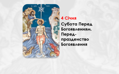 4 СІЧНЯ – СУБОТА ПЕРЕД БОГОЯВЛЕННЯМ. ПЕРЕДПРАЗДЕНСТВО БОГОЯВЛЕННЯ.